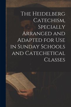 The Heidelberg Catechism, Specially Arranged and Adapted for Use in Sunday Schools and Catechetical Classes - Anonymous