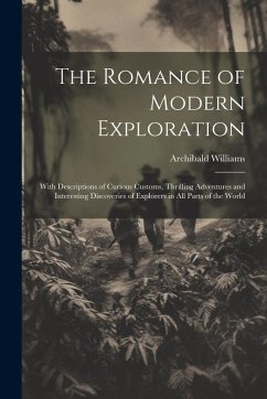 Cover The Romance of Modern Exploration: With Descriptions of Curious Customs, Thrilling Adventures and Interesting Discoveries of Explorers in All Parts of
