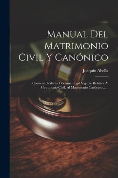 Manual Del Matrimonio Civil Y Canónico: Contiene Toda La Doctrina Legal Vigente Relativa Al Matrimonio Civil, Al Matrimonio Canónico ...... - Abella, Joaquín