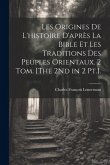 Les Origines De L'histoire D'après La Bible Et Les Traditions Des Peuples Orientaux. 2 Tom. [The 2Nd in 2 Pt.].