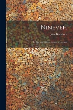 Nineveh: Its Rise and Ruin, a Course of Lectures - Blackburn, John