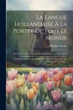 La Langue Hollandaise À La Portée De Tout Le Monde: Par Une Traduction Littérale Et Interlinéaire, Conforme À La Construction De La Langue Française, - (Abbé), Philippe Olinger