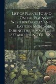 List of Plants Found On the Plains of Western Dakota and Eastern Montana During the Summer of 1877 and Spring of 1879