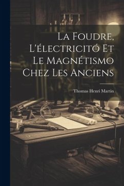 La Foudre, L'électricitó Et Le Magnétismo Chez Les Anciens - Martin, Thomas Henri