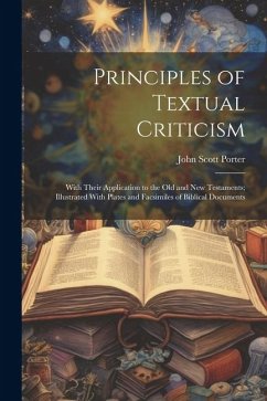 Principles of Textual Criticism: With Their Application to the Old and New Testaments; Illustrated With Plates and Facsimiles of Biblical Documents - Porter, John Scott