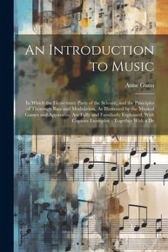 An Introduction to Music: In Which the Elementary Parts of the Science, and the Principles of Thorough Bass and Modulation, As Illustrated by th - Gunn, Anne