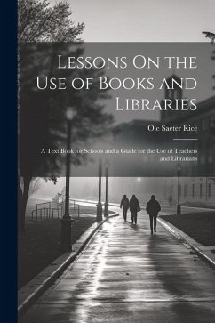 Lessons On the Use of Books and Libraries: A Text Book for Schools and a Guide for the Use of Teachers and Librarians - Rice, Ole Saeter