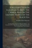 A Military Tour In European Turkey, The Crimea, And On The Eastern Shores Of The Black Sea: Including Routes Across The Balkan Into Bulgaria, And Excu