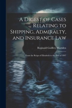 A Digest of Cases Relating to Shipping, Admiralty, and Insurance Law: From the Reign of Elizabeth to the End of 1897 - Marsden, Reginald Godfrey