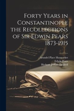 Forty Years in Constantinople the Recollections of Sir Edwin Pears 1873-1915 - Pears, Edwin