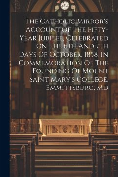 Cover The Catholic Mirror's Account Of The Fifty-year Jubilee, Celebrated On The 6th And 7th Days Of October, 1858, In Commemoration Of The Founding Of Mount Saint Mary's College, Emmittsburg, Md