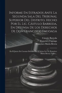 Informe En Estrados Ante La Segunda Sala Del Tribunal Superior Del Distrito, Hecho Por El Lic. Cástulo Barreda, En Defensa De Los Derechos De Don Fran - Barreda, Cástulo; Fagoaga, Francisco