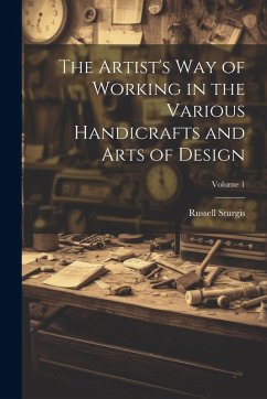 The Artist's Way of Working in the Various Handicrafts and Arts of Design; Volume 1 - Sturgis, Russell