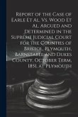 Report of the Case of Earle Et Al. Vs. Wood Et Al. Argued and Determined in the Supreme Judicial Court for the Counties of Bristol, Plymouth, Barnstab