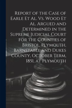 Report of the Case of Earle Et Al. Vs. Wood Et Al. Argued and Determined in the Supreme Judicial Court for the Counties of Bristol, Plymouth, Barnstab - Anonymous