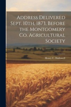 Address Delivered Sept. 10th, 1873, Before the Montgomery Co. Agricultural Society - Hallowell, Henry C.