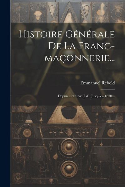 Histoire Générale De La Franc-maçonnerie...