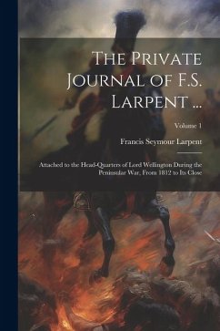 The Private Journal of F.S. Larpent ...: Attached to the Head-Quarters of Lord Wellington During the Peninsular War, From 1812 to Its Close; Volume 1 - Larpent, Francis Seymour