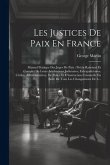 Les Justices De Paix En France: Manuel Pratique Des Juges De Paix: Précis Raisonné Et Complet De Leurs Attributions Judiciaires, Extrajudiciaires, Civ