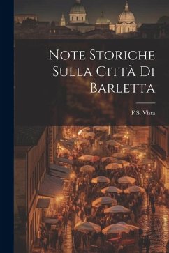 Note Storiche Sulla Città Di Barletta - Vista, F. S.