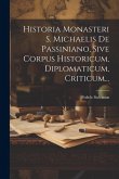 Historia Monasteri S. Michaelis De Passiniano, Sive Corpus Historicum, Diplomaticum, Criticum...