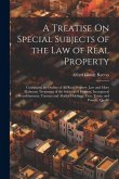 A Treatise On Special Subjects of the Law of Real Property: Containing an Outline of All Real-Property Law and More Elaborate Treatment of the Subject