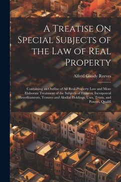 A Treatise On Special Subjects of the Law of Real Property: Containing an Outline of All Real-Property Law and More Elaborate Treatment of the Subject - Reeves, Alfred Gandy