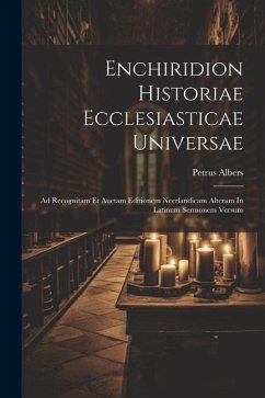 Enchiridion Historiae Ecclesiasticae Universae: Ad Recognitam Et Auctam Editionem Neerlandicam Alteram In Latinum Sermonem Versum - Albers, Petrus