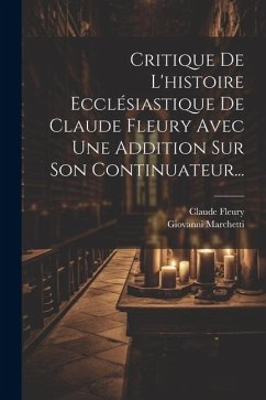 Critique De L'histoire Ecclésiastique De Claude Fleury Avec Une Addition Sur Son Continuateur... - Marchetti, Giovanni