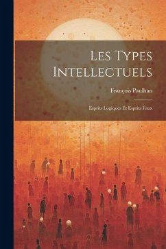 Les Types Intellectuels: Esprits Logiques Et Esprits Faux - François, Paulhan