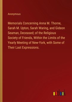 Memorials Concerning Anna M. Thorne, Sarah M. Upton, Sarah Waring, and Gideon Seaman, Deceased; of the Religious Society of Friends, Within the Limits of the Yearly Meeting of New-York, with Some of Their Last Expressions.