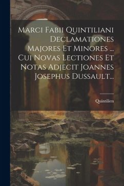 Marci Fabii Quintiliani Declamationes Majores Et Minores ... Cui Novas Lectiones Et Notas Adjecit Joannes Josephus Dussault...