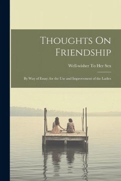 Thoughts On Friendship: By Way of Essay; for the Use and Improvement of the Ladies - Sex, Well-Wisher To Her