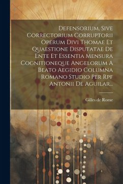 Defensorium, Sive Correctorium Corruptorii Operum Divi Thomae Et Quaestione Disputatae De Ente Et Essentia Mensura Cognitioneque Angelorum A Beato Aeg - Rome, Gilles De