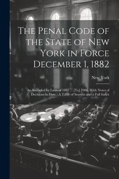 The Penal Code of the State of New York in Force December 1, 1882: As Amended by Laws of 1882 ... [To] 1906, With Notes of Decisions to Date: A Table - York, New