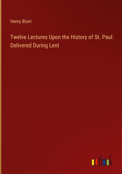 Twelve Lectures Upon the History of St. Paul: Delivered During Lent