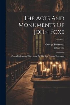 Cover The Acts And Monuments Of John Foxe: With A Preliminary Dissertation By The Rev. George Townsend; Volume 3