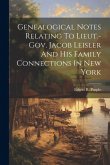 Genealogical Notes Relating To Lieut.-gov. Jacob Leisler And His Family Connections In New York