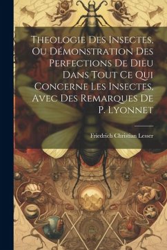 Theologie Des Insectes, Ou Démonstration Des Perfections De Dieu Dans Tout Ce Qui Concerne Les Insectes, Avec Des Remarques De P. Lyonnet - Lesser, Friedrich Christian