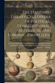 The Standard Library Cyclopedia of Political, Constitutional, Statistical and Forensic Knowledge: Forming a Work of Universal Reference On the Subject