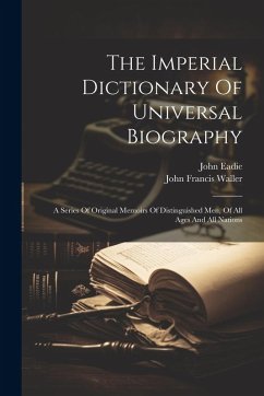 The Imperial Dictionary Of Universal Biography: A Series Of Original Memoirs Of Distinguished Men, Of All Ages And All Nations - Eadie, John