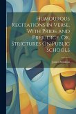 Humourous Recitations in Verse. With Pride and Prejudice, Or, Strictures On Public Schools