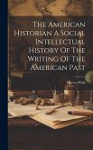 The American Historian A Social Intellectual History Of The Writing Of The American Past The American Historian A Social Intellectual History Of The Writing Of The American Past