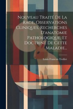 Nouveau Traité De La Rage, Observations Cliniques, Recherches D'anatomie Pathologique, Et Doctrine De Cette Maladie... - Trolliet, Louis Francois