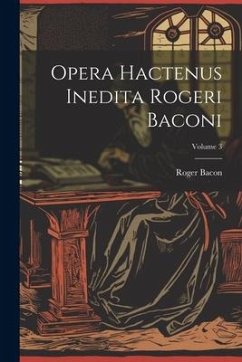 Opera hactenus inedita Rogeri Baconi; Volume 3 - Bacon, Roger