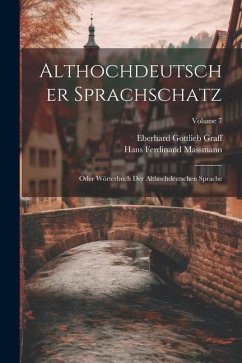 Althochdeutscher Sprachschatz: Oder Wörterbuch Der Althochdeutschen Sprache; Volume 7 - Graff, Eberhard Gottlieb