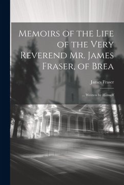 Cover Memoirs of the Life of the Very Reverend Mr. James Fraser, of Brea: ... Written by Himself