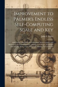 Improvement to Palmer's Endless Self-Computing Scale and Key: Adapting It to the Different Professions, With Examples and Illustrations for Each Profe - Fuller, John E.