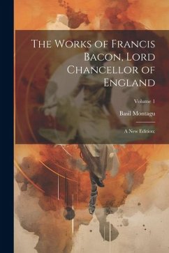 The Works of Francis Bacon, Lord Chancellor of England: A New Edition: Volume 1 - Montagu, Basil