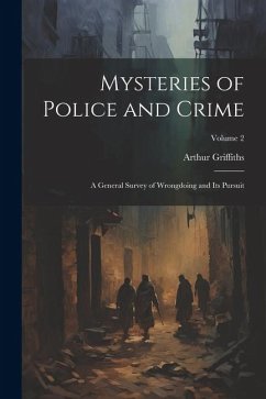 Mysteries of Police and Crime: A General Survey of Wrongdoing and Its Pursuit; Volume 2 - Griffiths, Arthur